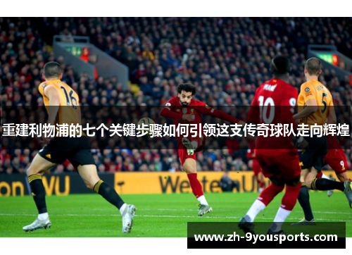 重建利物浦的七个关键步骤如何引领这支传奇球队走向辉煌