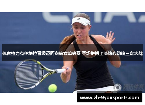 佩古拉力克伊埃拉晋级迈阿密站女单决赛 赛场拼搏上演惊心动魄三盘大战