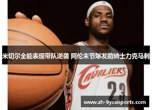 米切尔全能表现带队逆袭 阿伦末节爆发助骑士力克马刺