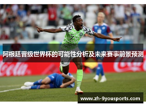 阿根廷晋级世界杯的可能性分析及未来赛事前景预测