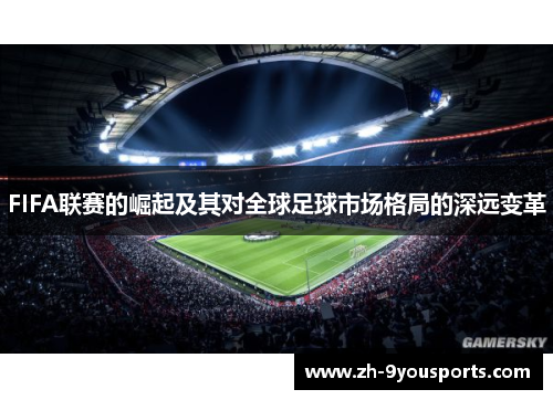FIFA联赛的崛起及其对全球足球市场格局的深远变革