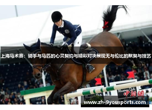 上海马术赛：骑手与马匹的心灵契约与精彩对决展现无与伦比的默契与技艺