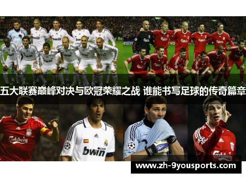 五大联赛巅峰对决与欧冠荣耀之战 谁能书写足球的传奇篇章 五大联赛巅峰对决与欧冠荣耀之战 谁能书写足球的传奇篇章