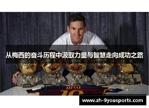 从梅西的奋斗历程中汲取力量与智慧走向成功之路 从梅西的奋斗历程中汲取力量与智慧走向成功之路
