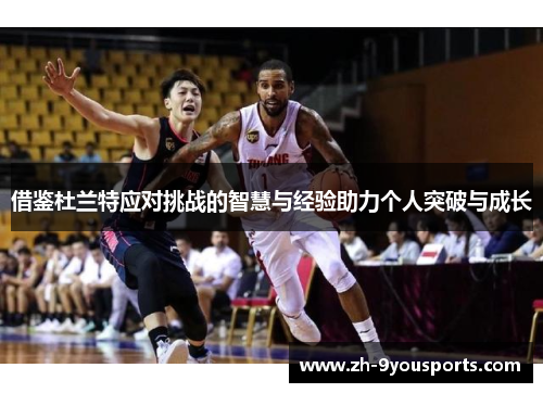 借鉴杜兰特应对挑战的智慧与经验助力个人突破与成长