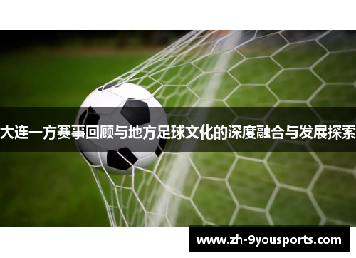 大连一方赛事回顾与地方足球文化的深度融合与发展探索