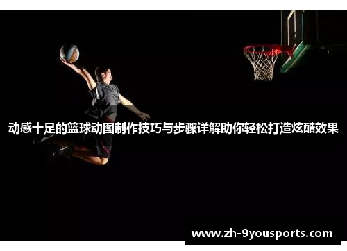 动感十足的篮球动图制作技巧与步骤详解助你轻松打造炫酷效果