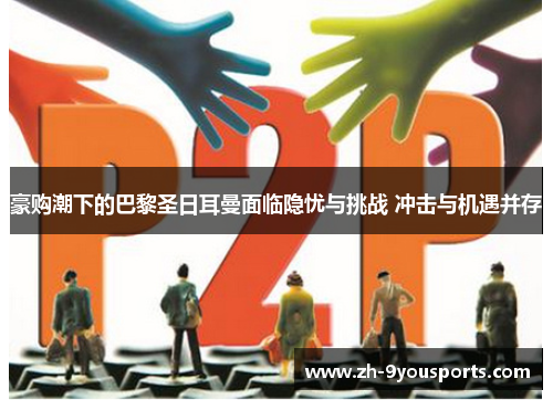 豪购潮下的巴黎圣日耳曼面临隐忧与挑战 冲击与机遇并存