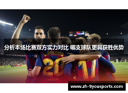 分析本场比赛双方实力对比 哪支球队更具获胜优势