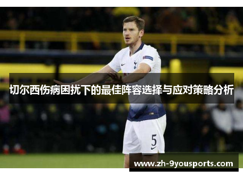 切尔西伤病困扰下的最佳阵容选择与应对策略分析