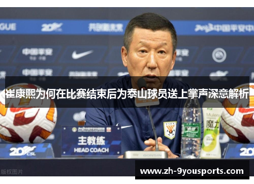 崔康熙为何在比赛结束后为泰山球员送上掌声深意解析 崔康熙为何在比赛结束后为泰山球员送上掌声深意解析