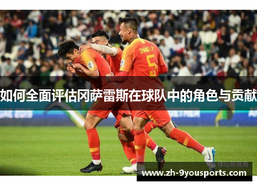 如何全面评估冈萨雷斯在球队中的角色与贡献