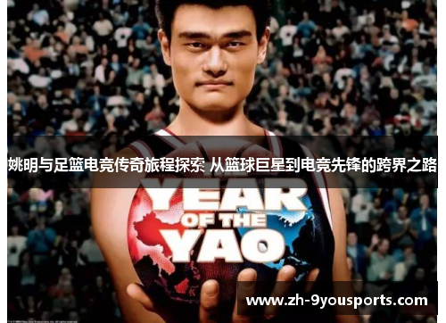 姚明与足篮电竞传奇旅程探索 从篮球巨星到电竞先锋的跨界之路
