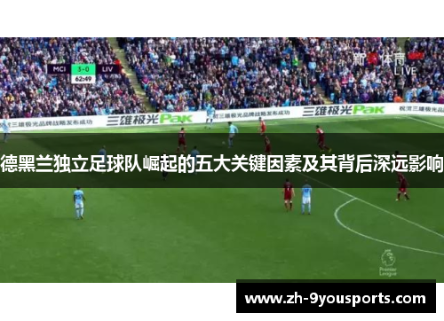 德黑兰独立足球队崛起的五大关键因素及其背后深远影响