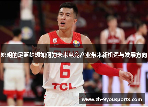 姚明的足篮梦想如何为未来电竞产业带来新机遇与发展方向