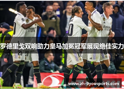 罗德里戈双响助力皇马加冕冠军展现绝佳实力