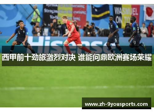 西甲前十劲旅激烈对决 谁能问鼎欧洲赛场荣耀