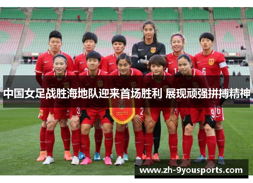 中国女足战胜海地队迎来首场胜利 展现顽强拼搏精神