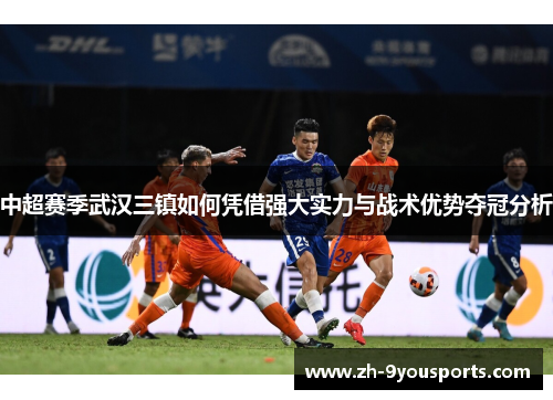 中超赛季武汉三镇如何凭借强大实力与战术优势夺冠分析