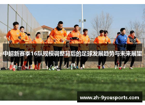 中超新赛季16队规模调整背后的足球发展趋势与未来展望