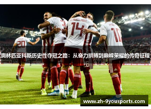 奥林匹亚科斯历史性夺冠之路：从奋力拼搏到巅峰荣耀的传奇征程