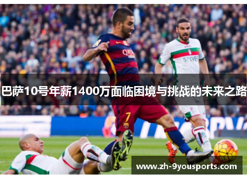 巴萨10号年薪1400万面临困境与挑战的未来之路