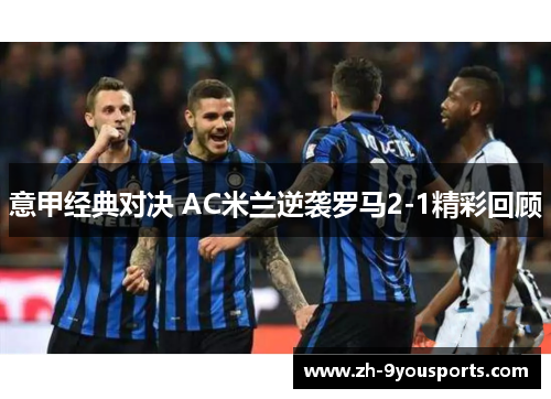 意甲经典对决 AC米兰逆袭罗马2-1精彩回顾