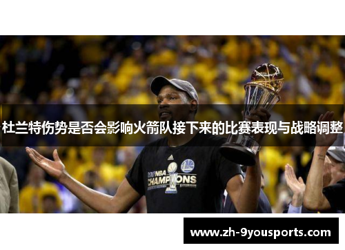 杜兰特伤势是否会影响火箭队接下来的比赛表现与战略调整