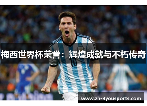 梅西世界杯荣誉：辉煌成就与不朽传奇