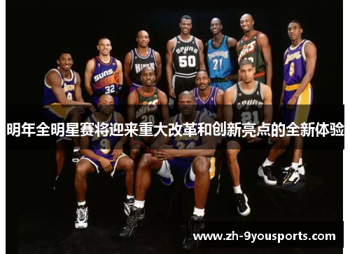明年全明星赛将迎来重大改革和创新亮点的全新体验