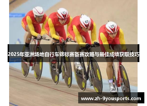 2025年亚洲场地自行车锦标赛备赛攻略与最佳成绩获取技巧