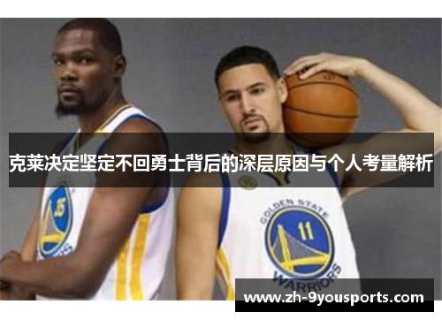克莱决定坚定不回勇士背后的深层原因与个人考量解析