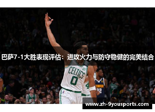 巴萨7-1大胜表现评估:进攻火力与防守稳健的完美结合 巴萨7-1大胜表现评估:进攻火力与防守稳健的完美结合