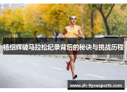 杨绍辉破马拉松纪录背后的秘诀与挑战历程 杨绍辉破马拉松纪录背后的秘诀与挑战历程
