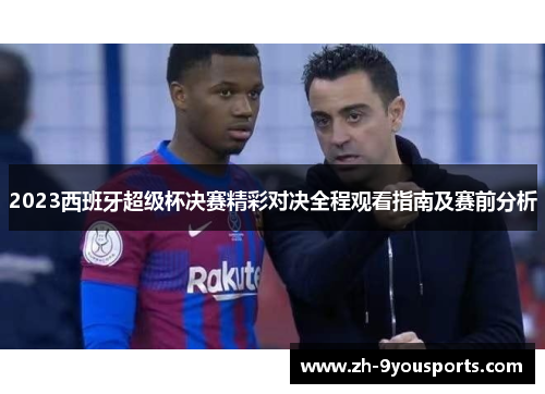 2023西班牙超级杯决赛精彩对决全程观看指南及赛前分析 2023西班牙超级杯决赛精彩对决全程观看指南及赛前分析