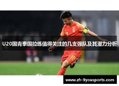 U20国青泰国拉练值得关注的几支强队及其潜力分析 U20国青泰国拉练值得关注的几支强队及其潜力分析