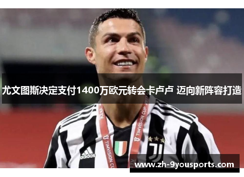 尤文图斯决定支付1400万欧元转会卡卢卢 迈向新阵容打造