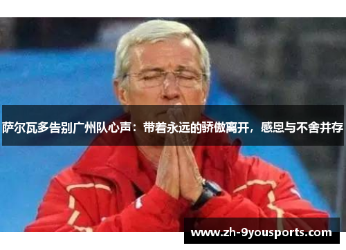 萨尔瓦多告别广州队心声:带着永远的骄傲离开,感恩与不舍并存 萨尔瓦多告别广州队心声:带着永远的骄傲离开,感恩与不舍并存