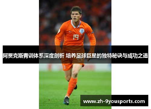 阿贾克斯青训体系深度剖析 培养足球巨星的独特秘诀与成功之道