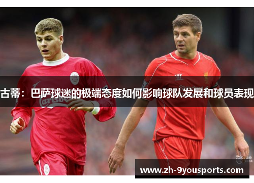 古蒂：巴萨球迷的极端态度如何影响球队发展和球员表现