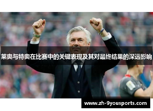 莱奥与特奥在比赛中的关键表现及其对最终结果的深远影响 莱奥与特奥在比赛中的关键表现及其对最终结果的深远影响