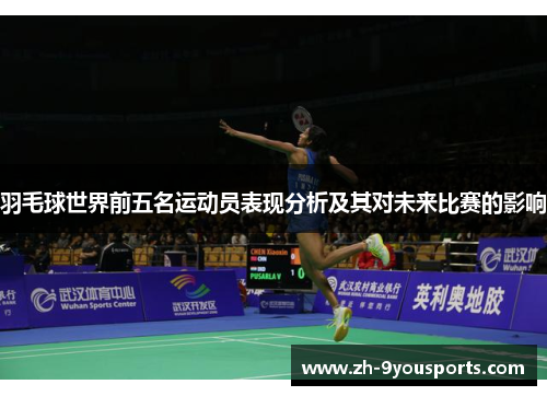 羽毛球世界前五名运动员表现分析及其对未来比赛的影响 羽毛球世界前五名运动员表现分析及其对未来比赛的影响