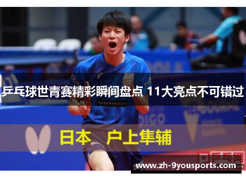 乒乓球世青赛精彩瞬间盘点 11大亮点不可错过 乒乓球世青赛精彩瞬间盘点 11大亮点不可错过