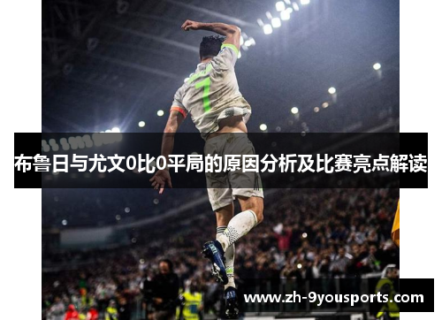 布鲁日与尤文0比0平局的原因分析及比赛亮点解读