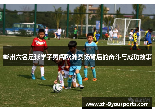 彭州六名足球学子勇闯欧洲赛场背后的奋斗与成功故事 彭州六名足球学子勇闯欧洲赛场背后的奋斗与成功故事