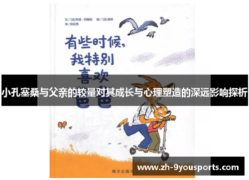 小孔塞桑与父亲的较量对其成长与心理塑造的深远影响探析