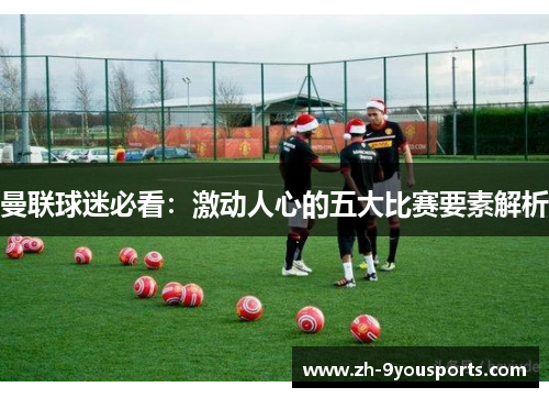 曼联球迷必看：激动人心的五大比赛要素解析