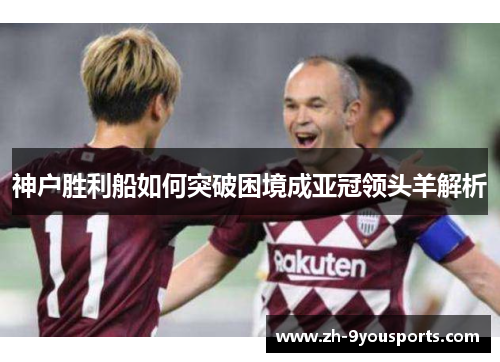 神户胜利船如何突破困境成亚冠领头羊解析