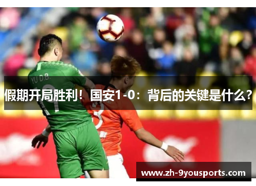 假期开局胜利！国安1-0：背后的关键是什么？