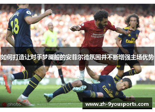 如何打造让对手梦魇般的安菲尔德氛围并不断增强主场优势 如何打造让对手梦魇般的安菲尔德氛围并不断增强主场优势